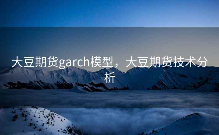 大豆期货garch模型，大豆期货技术分析  第1张