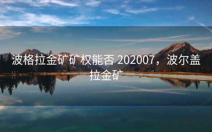波格拉金矿矿权能否 202007，波尔盖拉金矿  第2张