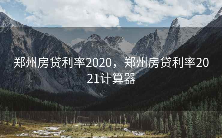 郑州房贷利率2020,郑州房贷利率2021计算器