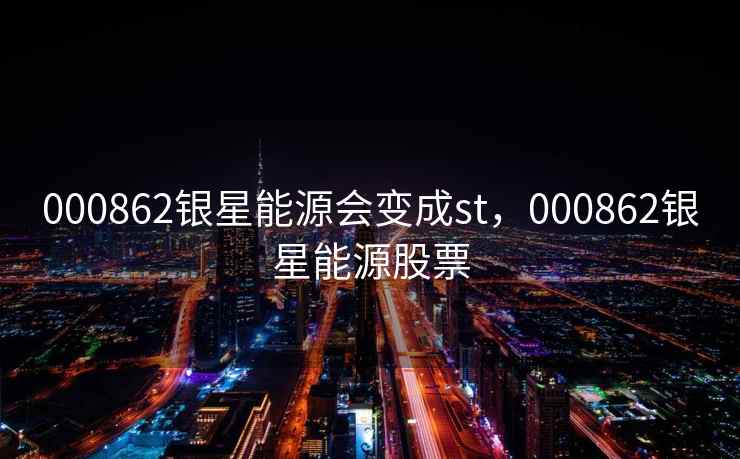 000862银星能源会变成st，000862银星能源股票  第2张