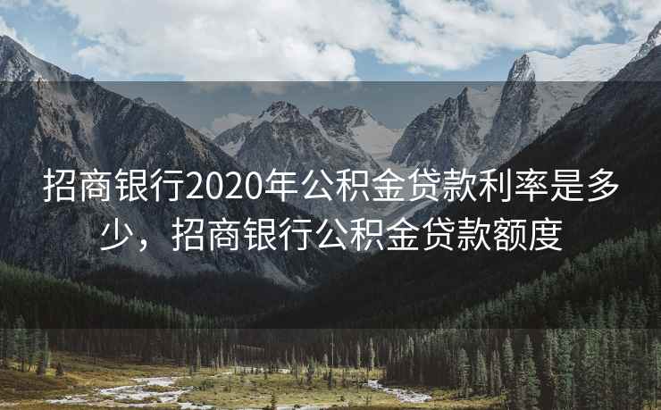 招商银行2020年公积金贷款利率是多少，招商银行公积金贷款额度