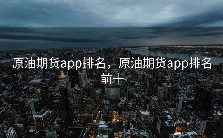 原油期货app排名,原油期货app排名前十