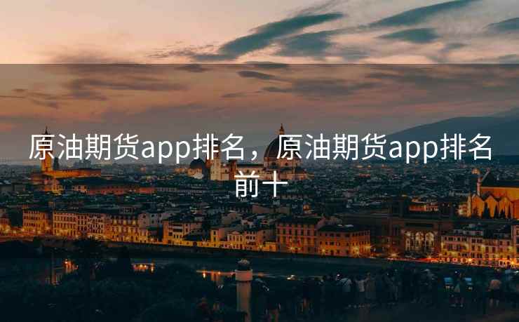 原油期货app排名,原油期货app排名前十