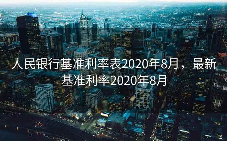 人民银行基准利率表2020年8月，最新基准利率2020年8月