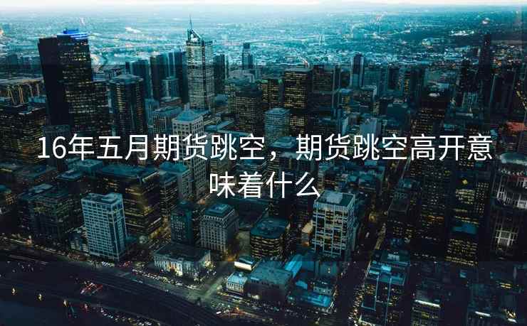 16年五月期货跳空，期货跳空高开意味着什么