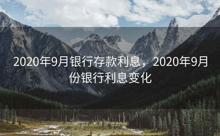 2020年9月银行存款利息,2020年9月份银行利息变化