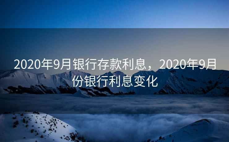 2020年9月银行存款利息,2020年9月份银行利息变化