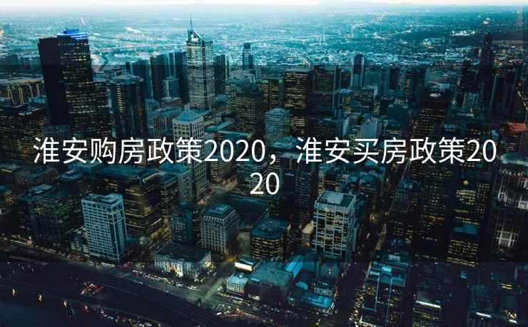 淮安购房政策2020，淮安买房政策2020
