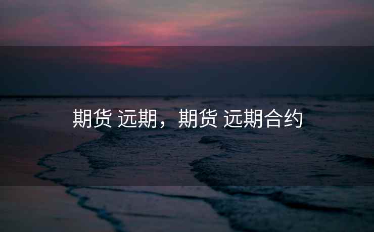 期货 远期,期货 远期合约