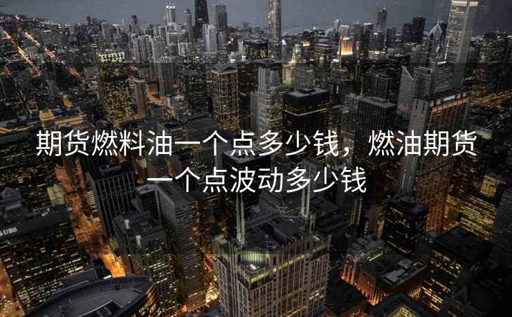 期货燃料油一个点多少钱，燃油期货一个点波动多少钱  第1张