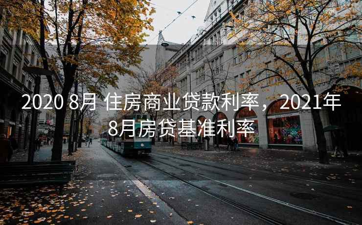 2020 8月 住房商业贷款利率,2021年8月房贷基准利率