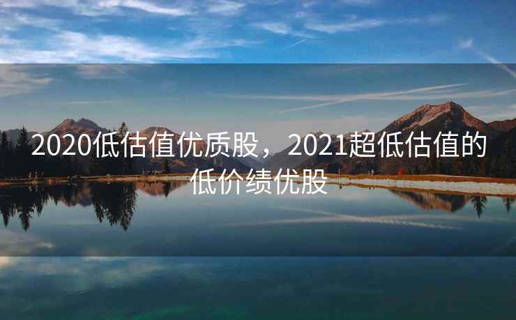 2020低估值优质股,2021超低估值的低价绩优股