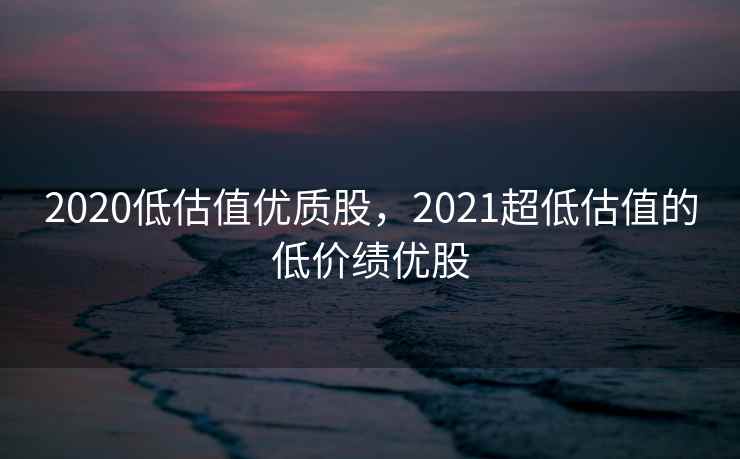 2020低估值优质股,2021超低估值的低价绩优股