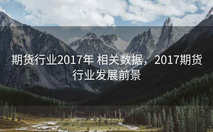 期货行业2017年 相关数据，2017期货行业发展前景