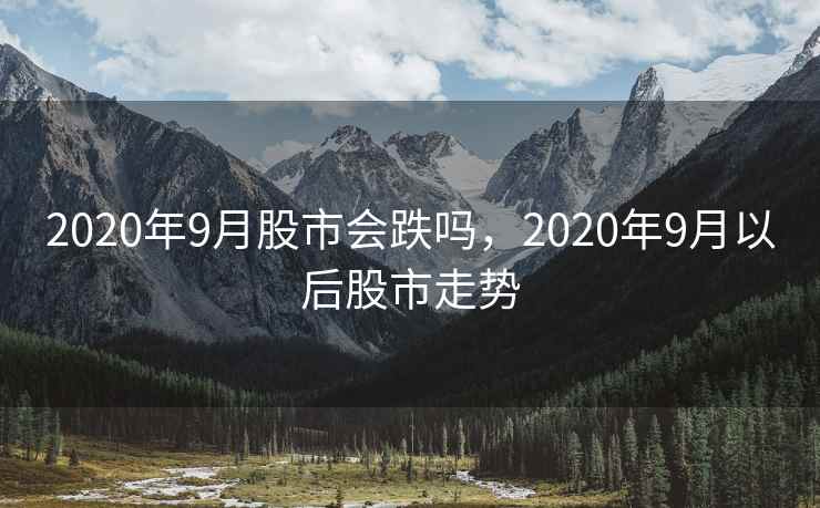 2020年9月股市会跌吗，2020年9月以后股市走势