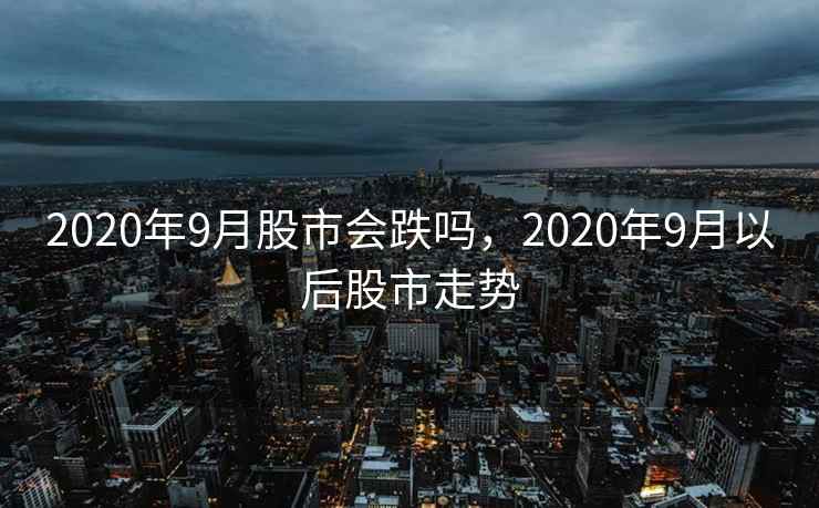 2020年9月股市会跌吗，2020年9月以后股市走势