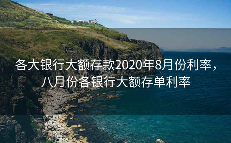 各大银行大额存款2020年8月份利率,八月份各银行大额存单利率