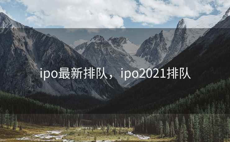 ipo最新排队，ipo2021排队  第1张