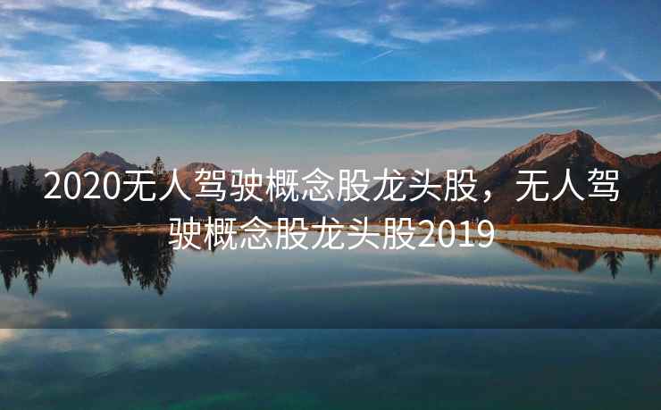 2020无人驾驶概念股龙头股,无人驾驶概念股龙头股2019