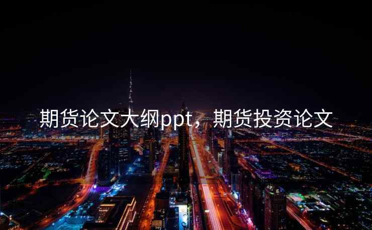 期货论文大纲ppt，期货投资论文