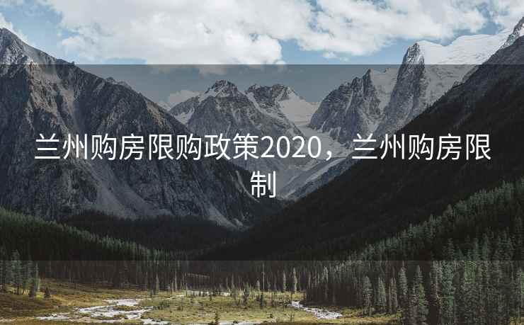 兰州购房限购政策2020，兰州购房限制