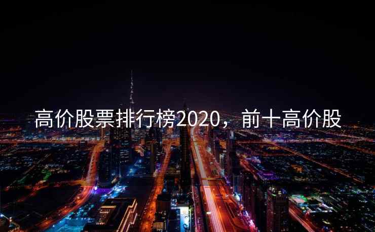 高价股票排行榜2020，前十高价股