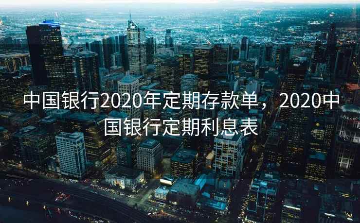 中国银行2020年定期存款单，2020中国银行定期利息表