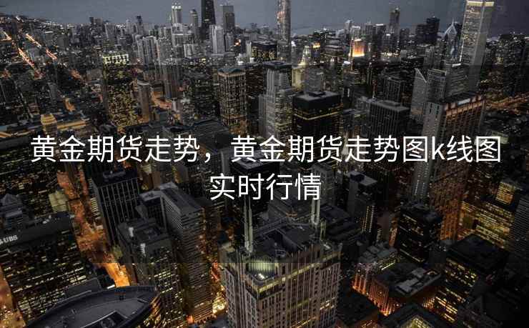 黄金期货走势,黄金期货走势图k线图实时行情