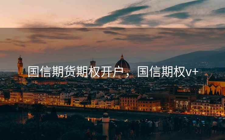 国信期货期权开户,国信期权v+