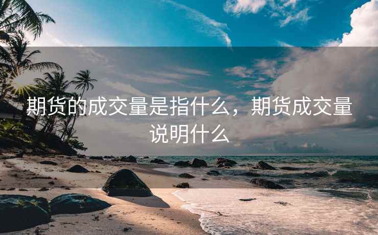 期货的成交量是指什么，期货成交量说明什么