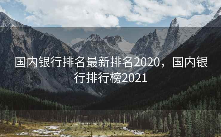 国内银行排名最新排名2020,国内银行排行榜2021