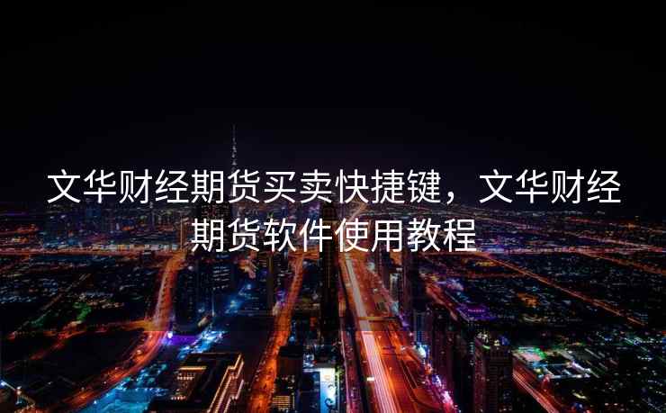 文华财经期货买卖快捷键,文华财经期货软件使用教程