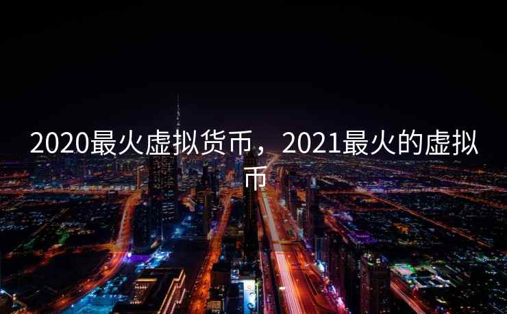 2020最火虚拟货币,2021最火的虚拟币