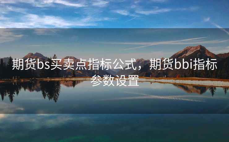 期货bs买卖点指标公式,期货bbi指标参数设置