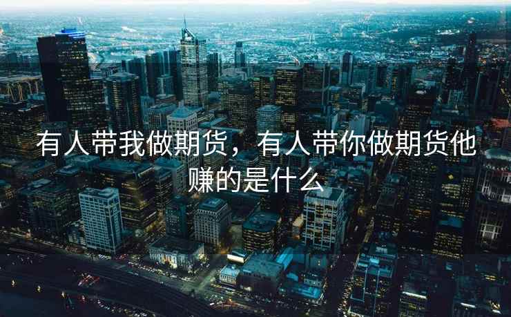 有人带我做期货，有人带你做期货他赚的是什么