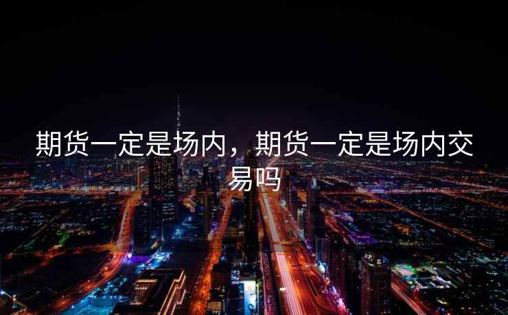 期货一定是场内，期货一定是场内交易吗