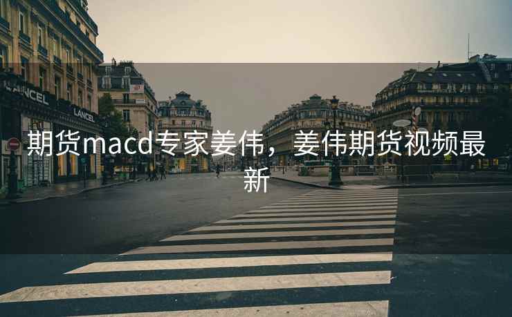期货macd专家姜伟，姜伟期货视频最新
