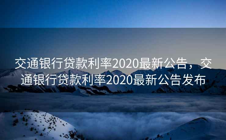 交通银行贷款利率2020最新公告,交通银行贷款利率2020最新公告发布