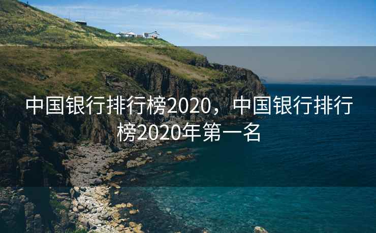 中国银行排行榜2020,中国银行排行榜2020年第一名