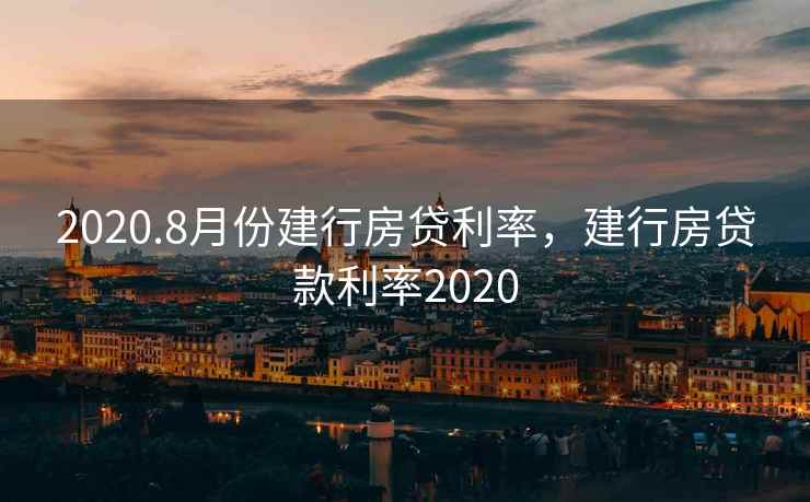 2020.8月份建行房贷利率,建行房贷款利率2020