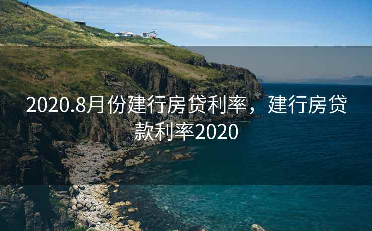 2020.8月份建行房贷利率,建行房贷款利率2020
