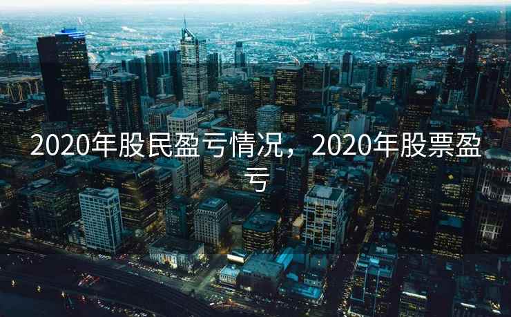 2020年股民盈亏情况,2020年股票盈亏