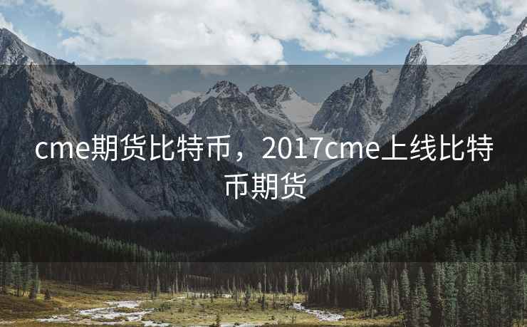 cme期货比特币,2017cme上线比特币期货
