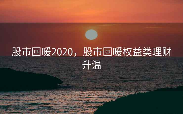 股市回暖2020,股市回暖权益类理财升温
