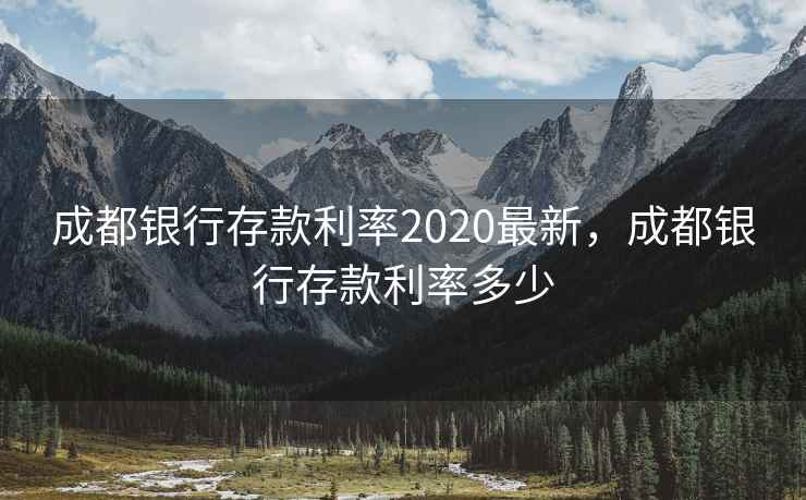 成都银行存款利率2020最新，成都银行存款利率多少