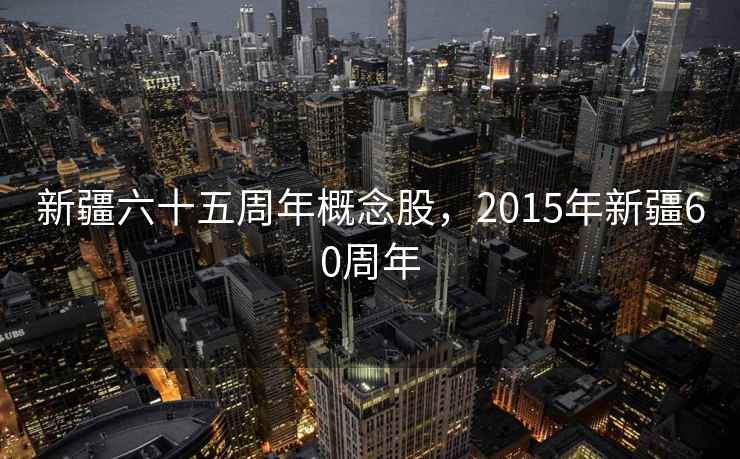 新疆六十五周年概念股，2015年新疆60周年  第2张