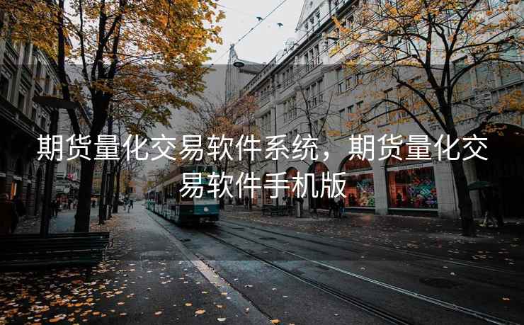期货量化交易软件系统,期货量化交易软件手机版